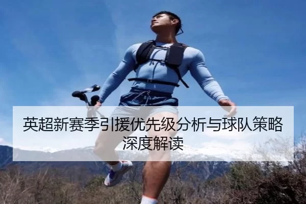 英超新赛季引援优先级分析与球队策略深度解读
