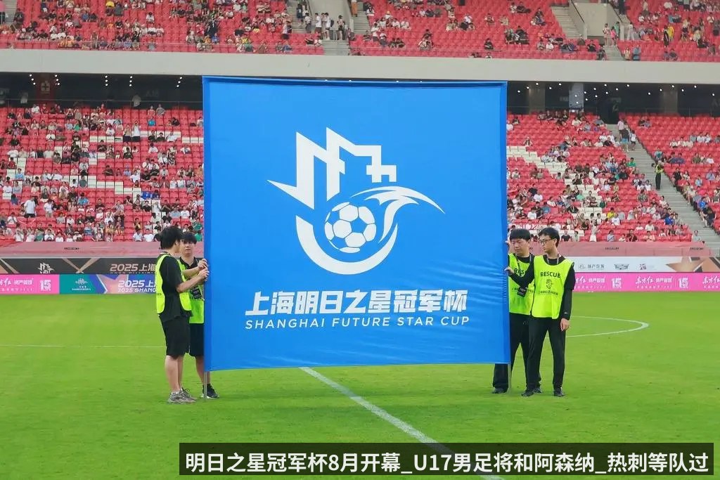 明日之星冠军杯8月开幕_U17男足将和阿森纳_热刺等队过招