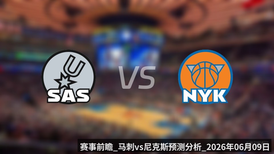 赛事前瞻_马刺vs尼克斯预测分析_2026年06月09日_